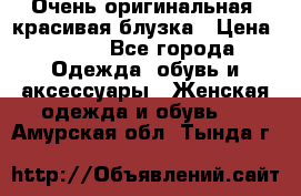 Очень оригинальная, красивая блузка › Цена ­ 700 - Все города Одежда, обувь и аксессуары » Женская одежда и обувь   . Амурская обл.,Тында г.